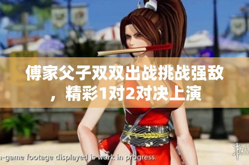 傅家父子双双出战挑战强敌，精彩1对2对决上演