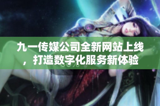九一传媒公司全新网站上线，打造数字化服务新体验