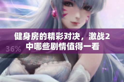 健身房的精彩对决，激战2中哪些剧情值得一看