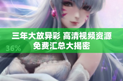 三年大放异彩 高清视频资源免费汇总大揭密