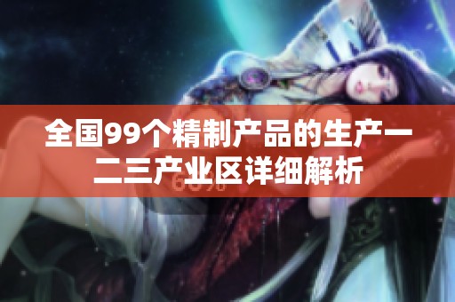 全国99个精制产品的生产一二三产业区详细解析