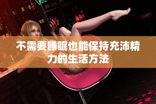 不需要睡眠也能保持充沛精力的生活方法