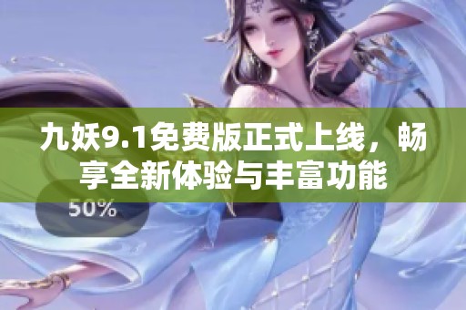 九妖9.1免费版正式上线，畅享全新体验与丰富功能