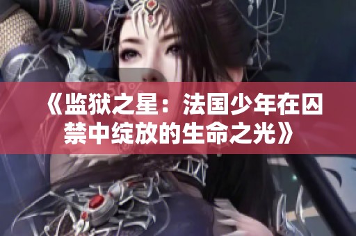 《监狱之星：法国少年在囚禁中绽放的生命之光》