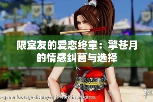 限室友的爱恋终章：擎苍月的情感纠葛与选择