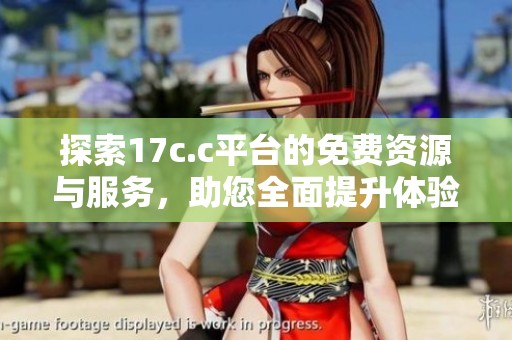 探索17c.c平台的免费资源与服务，助您全面提升体验