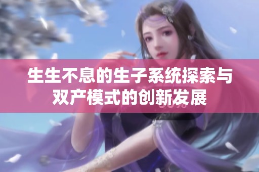 生生不息的生子系统探索与双产模式的创新发展