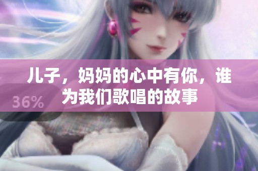 儿子，妈妈的心中有你，谁为我们歌唱的故事