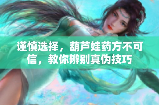 谨慎选择，葫芦娃药方不可信，教你辨别真伪技巧