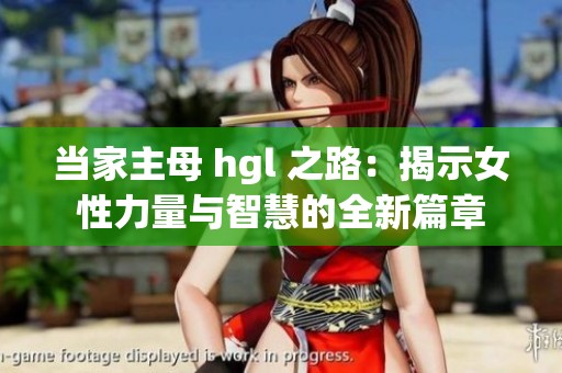 当家主母 hgl 之路：揭示女性力量与智慧的全新篇章