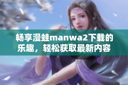 畅享漫蛙manwa2下载的乐趣，轻松获取最新内容