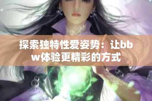 探索独特性爱姿势：让bbw体验更精彩的方式