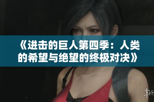 《进击的巨人第四季：人类的希望与绝望的终极对决》