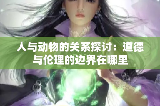 人与动物的关系探讨：道德与伦理的边界在哪里