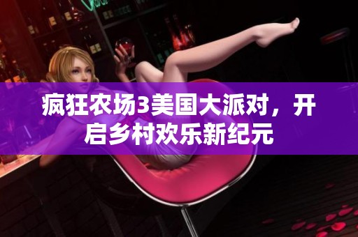 疯狂农场3美国大派对，开启乡村欢乐新纪元