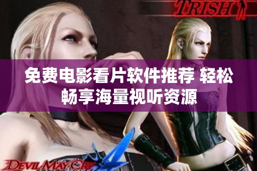 免费电影看片软件推荐 轻松畅享海量视听资源