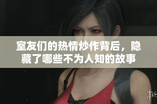 室友们的热情炒作背后，隐藏了哪些不为人知的故事
