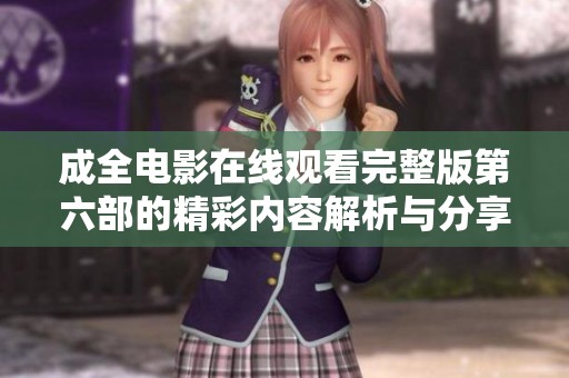 成全电影在线观看完整版第六部的精彩内容解析与分享