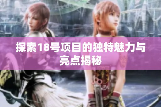 探索18号项目的独特魅力与亮点揭秘