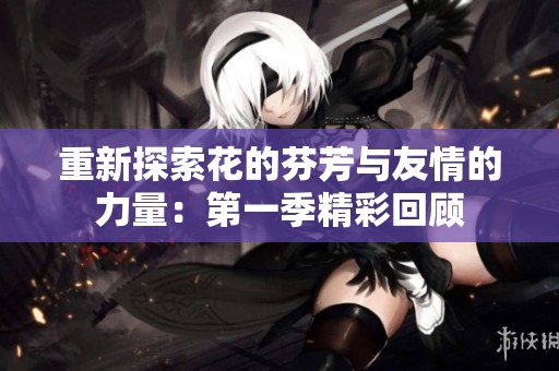 重新探索花的芬芳与友情的力量：第一季精彩回顾