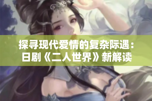 探寻现代爱情的复杂际遇：日剧《二人世界》新解读