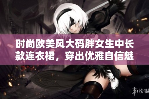 时尚欧美风大码胖女生中长款连衣裙，穿出优雅自信魅力