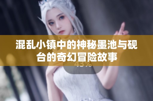 混乱小镇中的神秘墨池与砚台的奇幻冒险故事