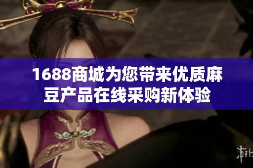 1688商城为您带来优质麻豆产品在线采购新体验