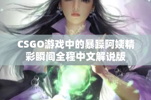 CSGO游戏中的暴躁阿姨精彩瞬间全程中文解说版