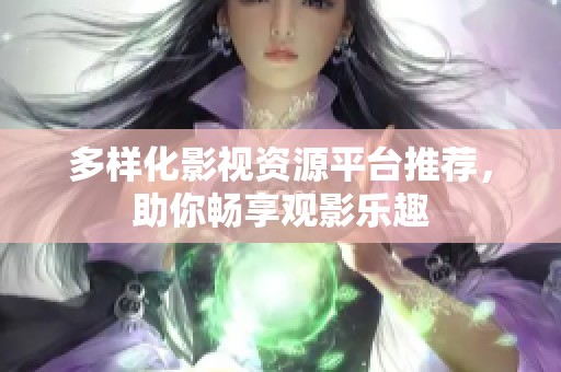 多样化影视资源平台推荐，助你畅享观影乐趣