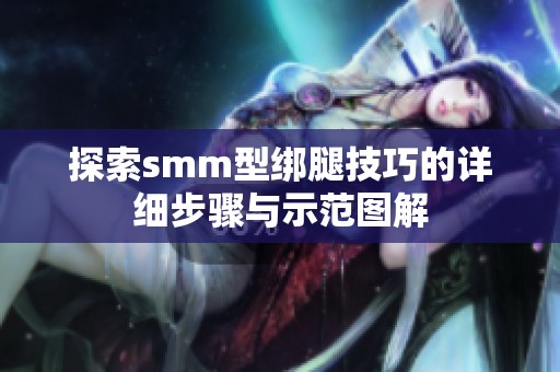 探索smm型绑腿技巧的详细步骤与示范图解