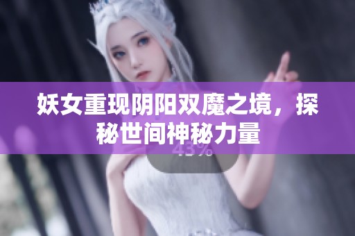 妖女重现阴阳双魔之境，探秘世间神秘力量