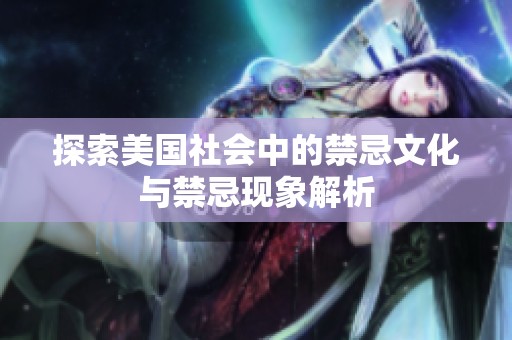 探索美国社会中的禁忌文化与禁忌现象解析