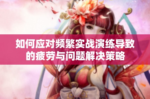如何应对频繁实战演练导致的疲劳与问题解决策略