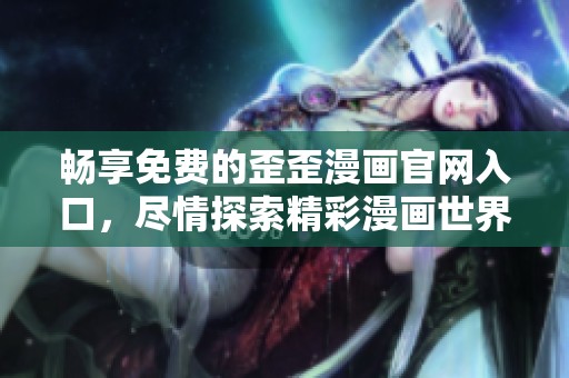 畅享免费的歪歪漫画官网入口，尽情探索精彩漫画世界