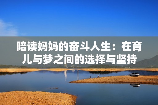 陪读妈妈的奋斗人生：在育儿与梦之间的选择与坚持