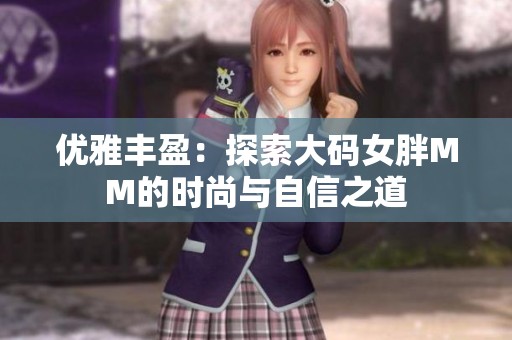 优雅丰盈：探索大码女胖MM的时尚与自信之道
