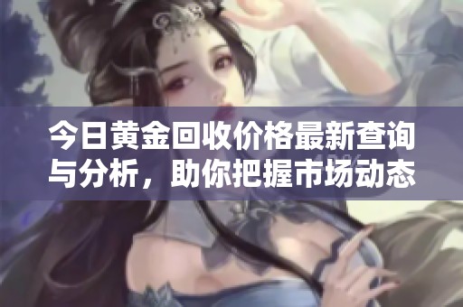 今日黄金回收价格最新查询与分析，助你把握市场动态