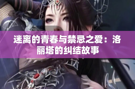 迷离的青春与禁忌之爱：洛丽塔的纠结故事