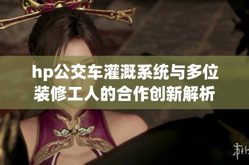 hp公交车灌溉系统与多位装修工人的合作创新解析