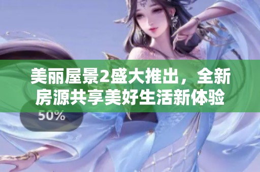 美丽屋景2盛大推出，全新房源共享美好生活新体验