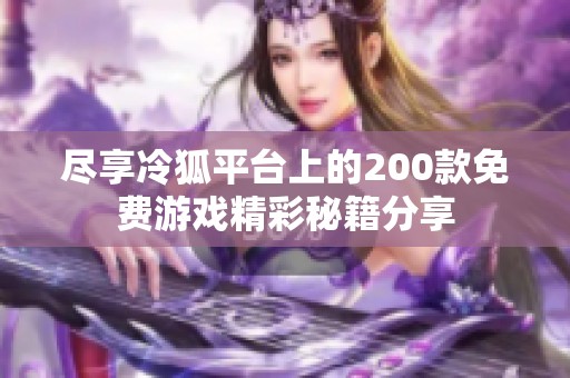 尽享冷狐平台上的200款免费游戏精彩秘籍分享