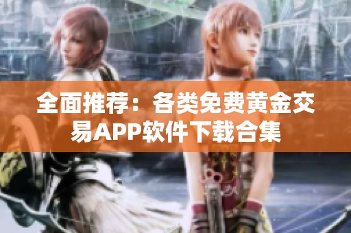 全面推荐：各类免费黄金交易APP软件下载合集