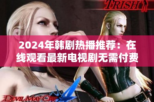2024年韩剧热播推荐：在线观看最新电视剧无需付费