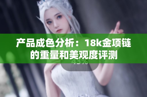 产品成色分析：18k金项链的重量和美观度评测