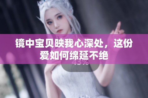 镜中宝贝映我心深处，这份爱如何绵延不绝