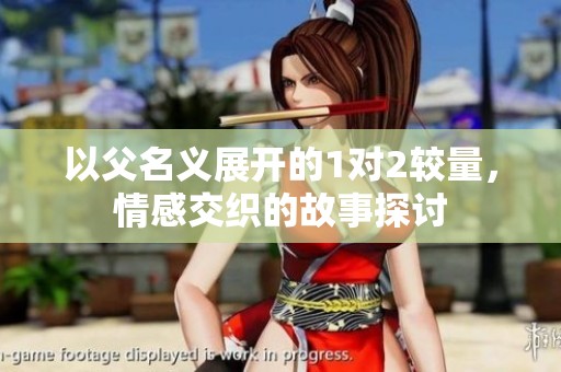 以父名义展开的1对2较量，情感交织的故事探讨