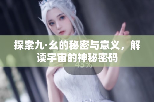 探索九·幺的秘密与意义，解读宇宙的神秘密码