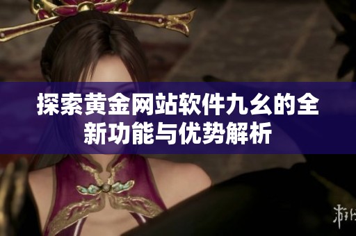 探索黄金网站软件九幺的全新功能与优势解析