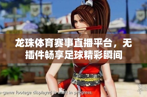 龙珠体育赛事直播平台，无插件畅享足球精彩瞬间